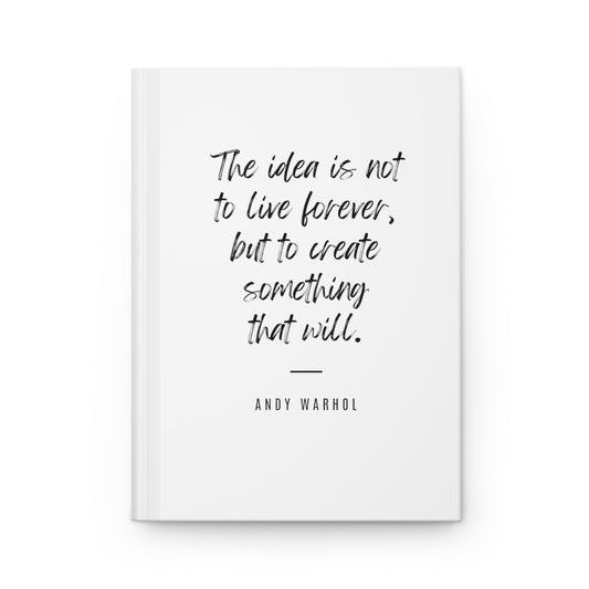 White Hardcover Journal Matte - Motivational Quote: The idea is not to live forever, but to create something that will. - Andy Warhol